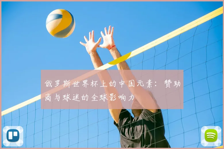 俄罗斯世界杯上的中国元素：赞助商与球迷的全球影响力