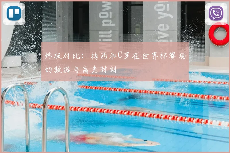 终极对比：梅西和C罗在世界杯赛场的数据与高光时刻