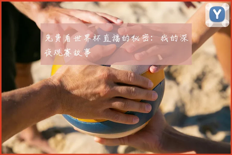 免费看世界杯直播的秘密:我的深夜观赛故事