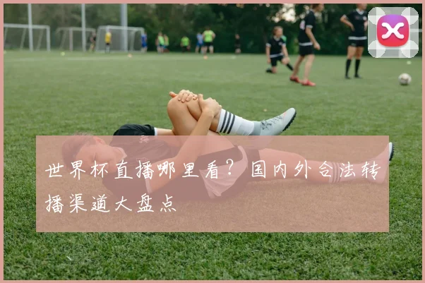 世界杯直播哪里看？国内外合法转播渠道大盘点