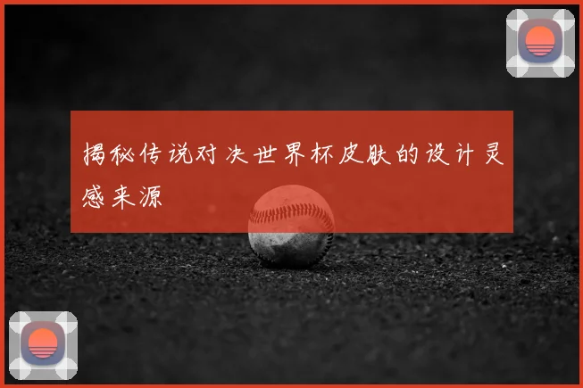 揭秘传说对决世界杯皮肤的设计灵感来源