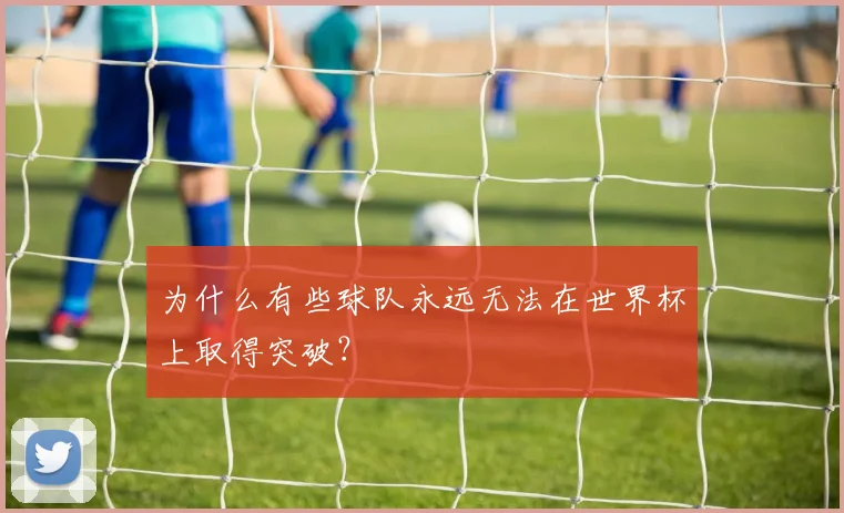 为什么有些球队永远无法在世界杯上取得突破?