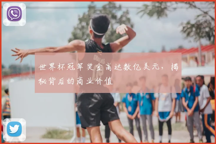 世界杯冠军奖金高达数亿美元,揭秘背后的商业价值