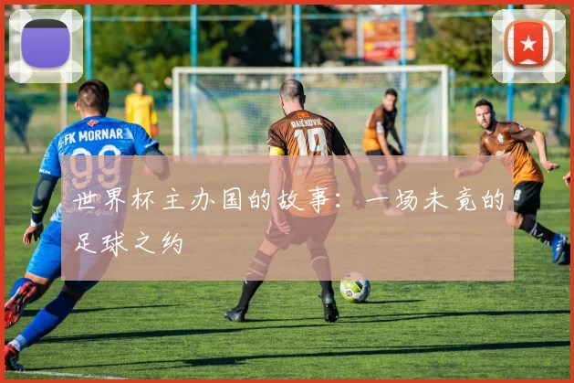 世界杯主办国的故事:一场未竟的足球之约